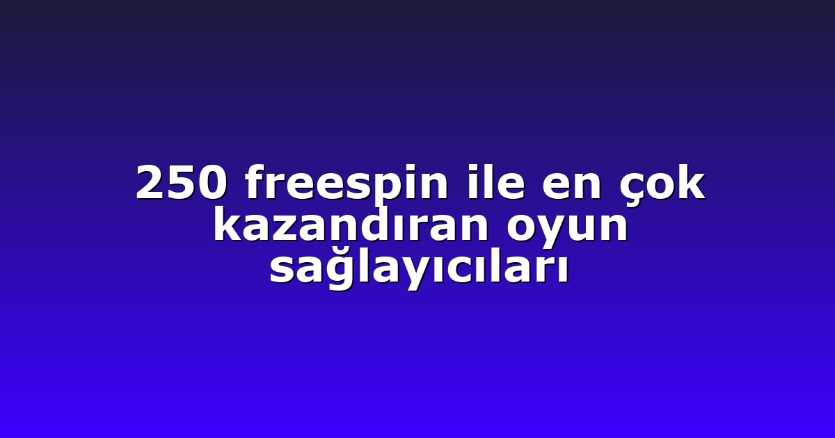 250 freespin ile en çok kazandıran oyun sağlayıcıları