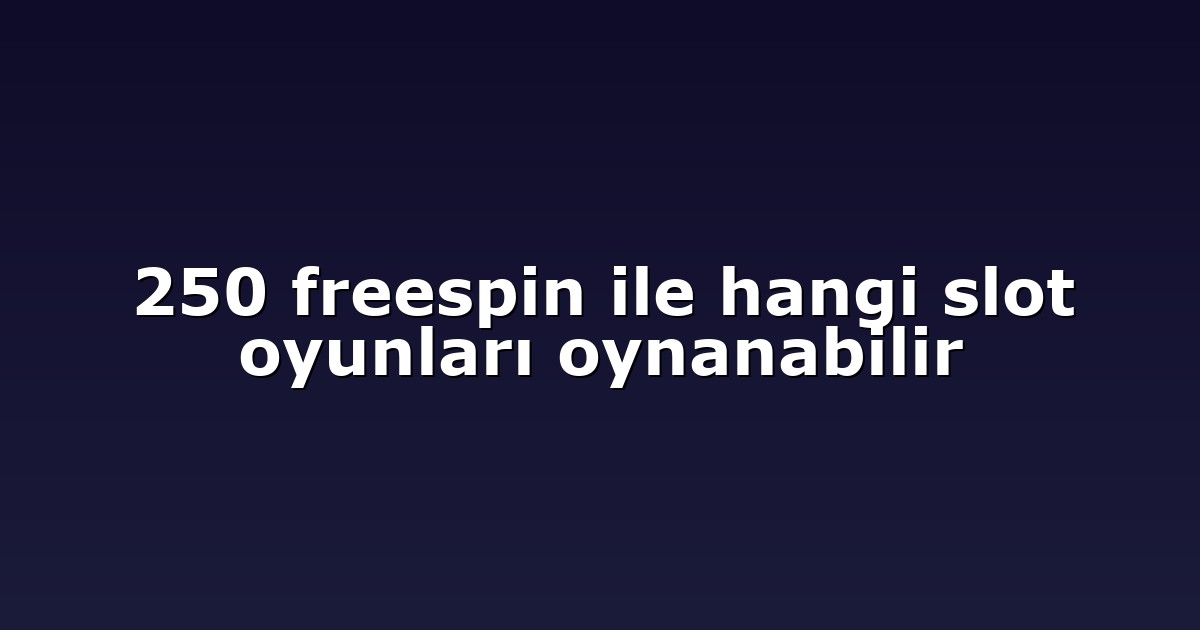250 freespin ile hangi slot oyunları oynanabilir