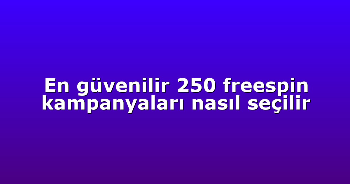 En güvenilir 250 freespin kampanyaları nasıl seçilir