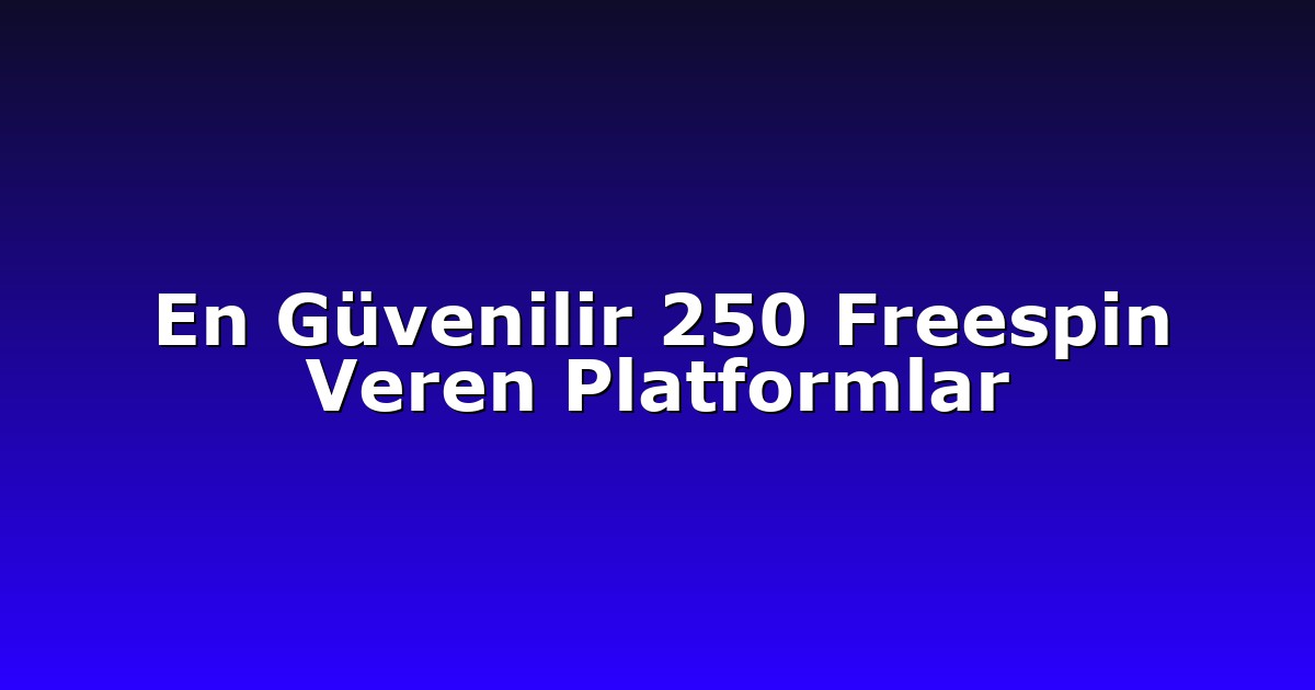 En Güvenilir 250 Freespin Veren Platformlar