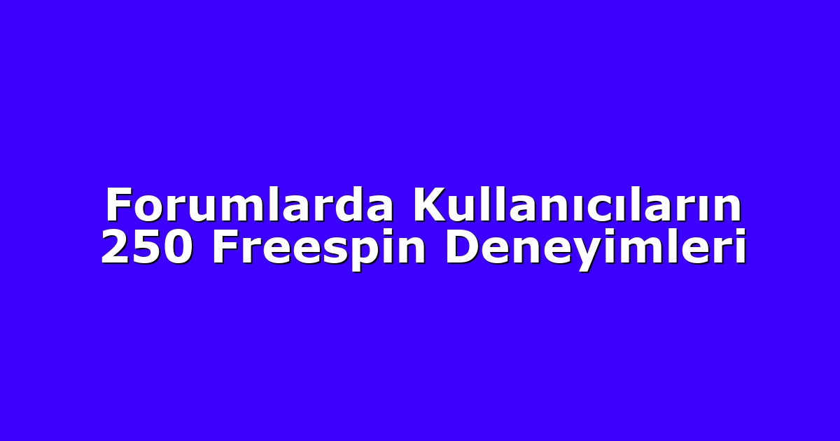 Forumlarda Kullanıcıların 250 Freespin Deneyimleri
