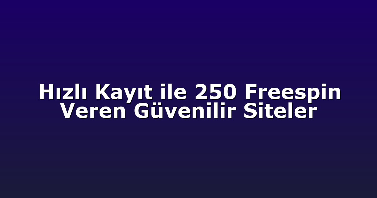 Hızlı Kayıt ile 250 Freespin Veren Güvenilir Siteler
