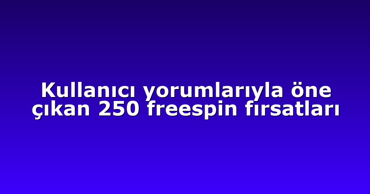Kullanıcı yorumlarıyla öne çıkan 250 freespin fırsatları