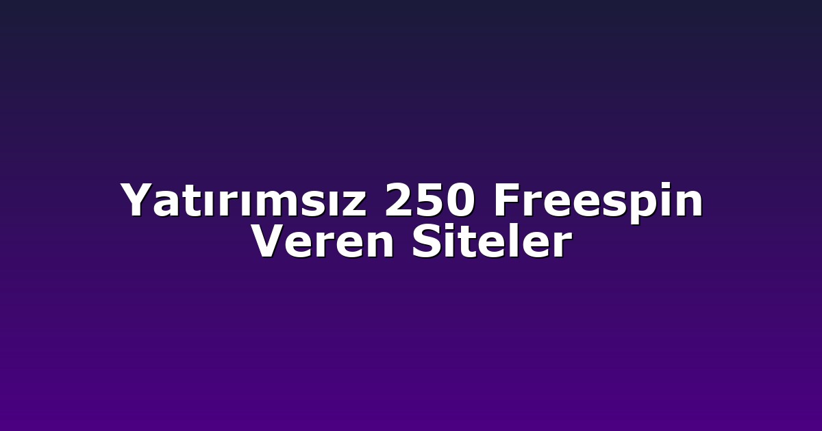 Yatırımsız 250 Freespin Veren Siteler