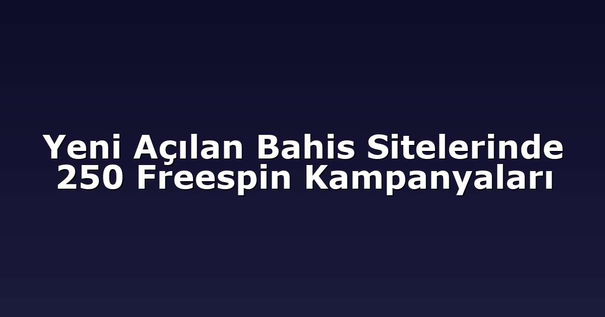 Yeni Açılan Bahis Sitelerinde 250 Freespin Kampanyaları