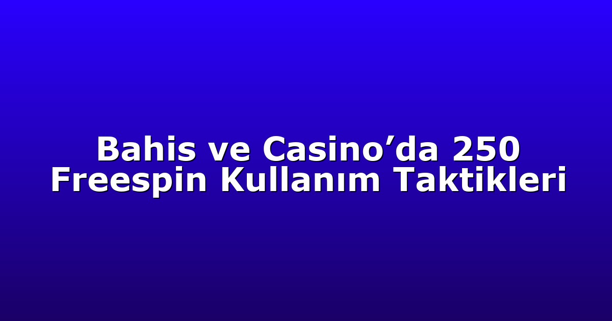 Bahis ve Casino’da 250 Freespin Kullanım Taktikleri
