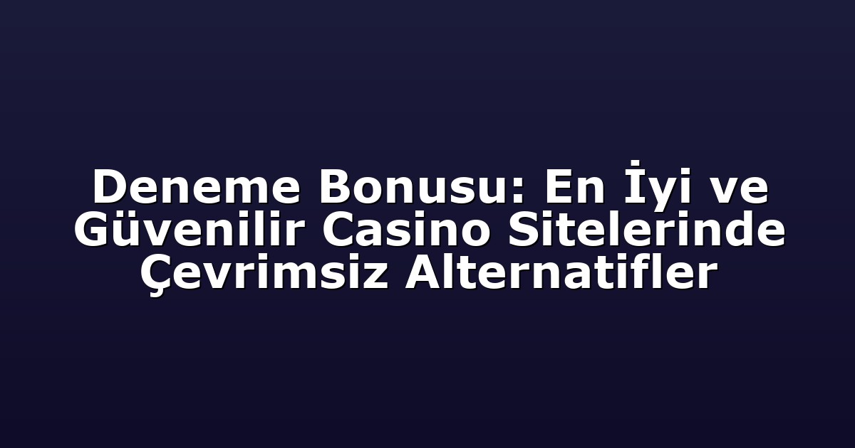 Deneme Bonusu: En İyi ve Güvenilir Casino Sitelerinde Çevrimsiz Alternatifler