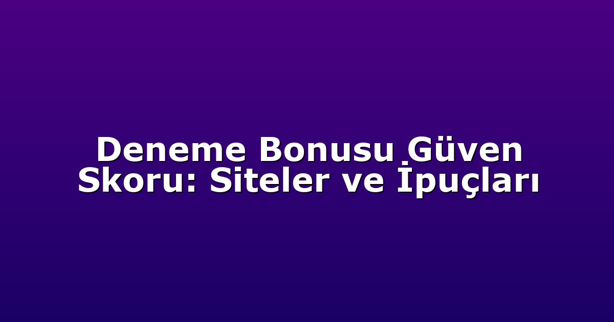 Deneme Bonusu Güven Skoru: Siteler ve İpuçları