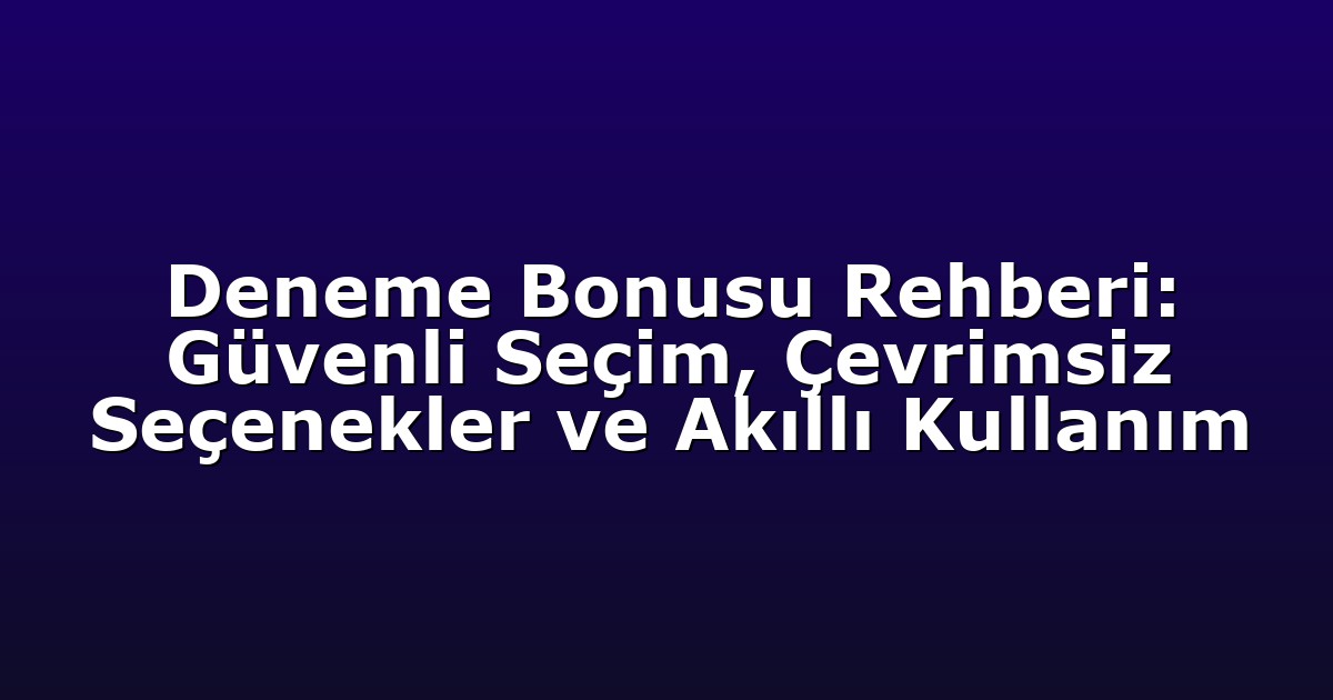 Deneme Bonusu Rehberi: Güvenli Seçim, Çevrimsiz Seçenekler ve Akıllı Kullanım