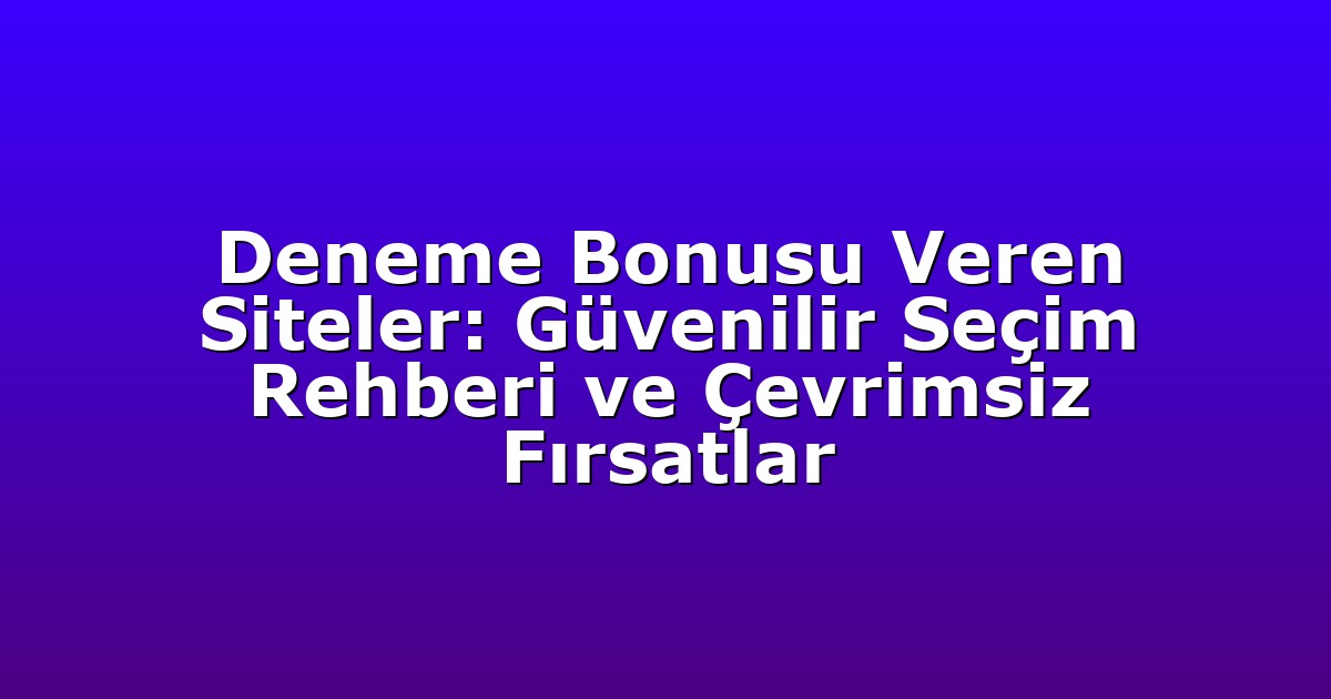 Deneme Bonusu Veren Siteler: Güvenilir Seçim Rehberi ve Çevrimsiz Fırsatlar