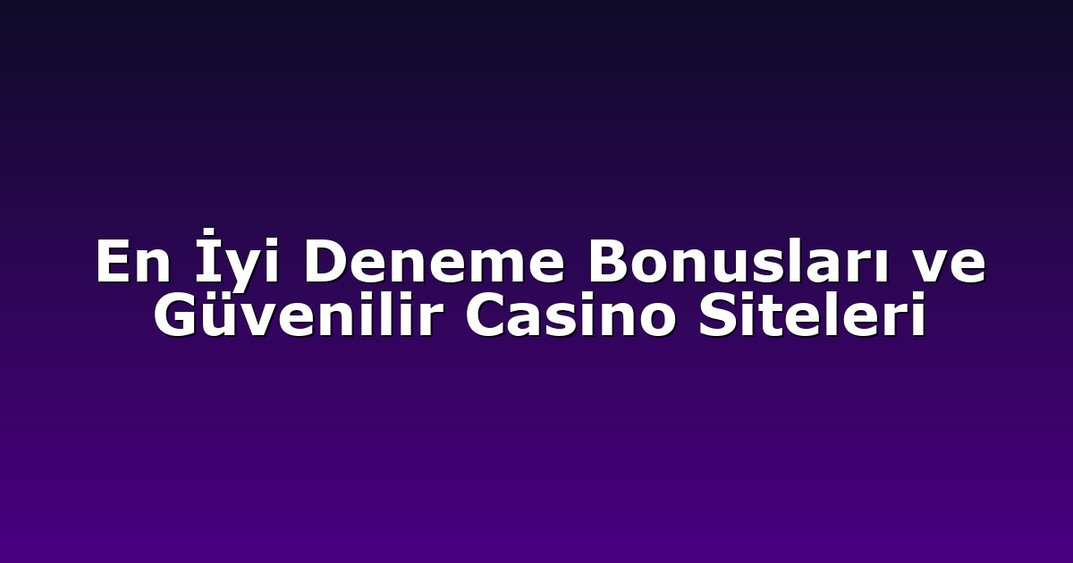 En İyi Deneme Bonusları ve Güvenilir Casino Siteleri