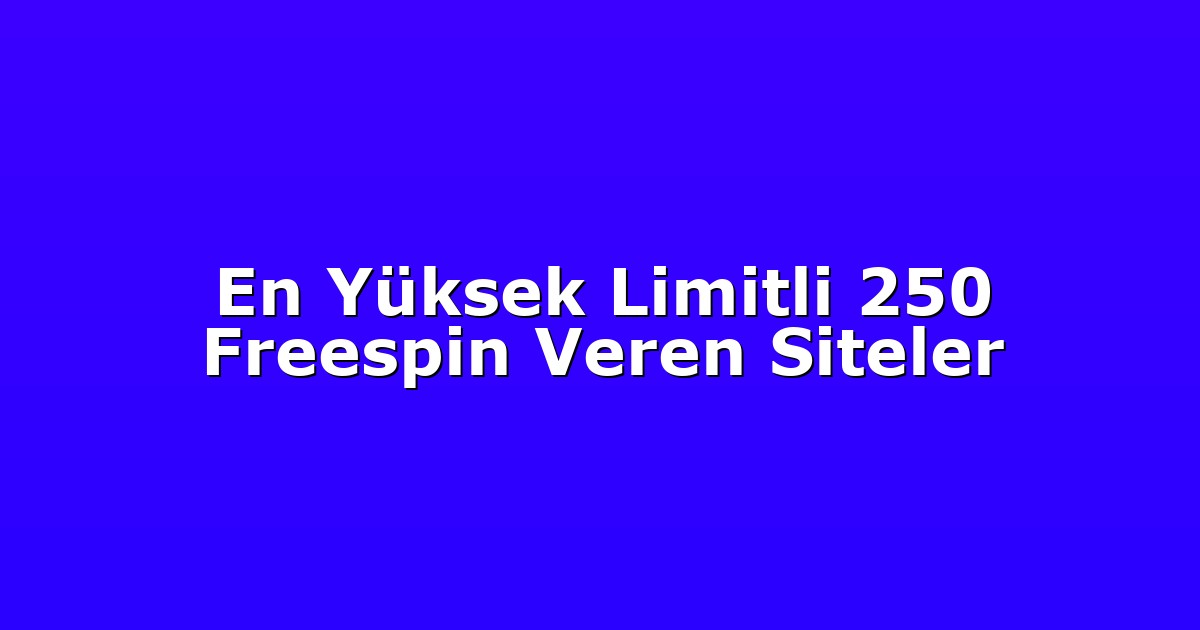 En Yüksek Limitli 250 Freespin Veren Siteler