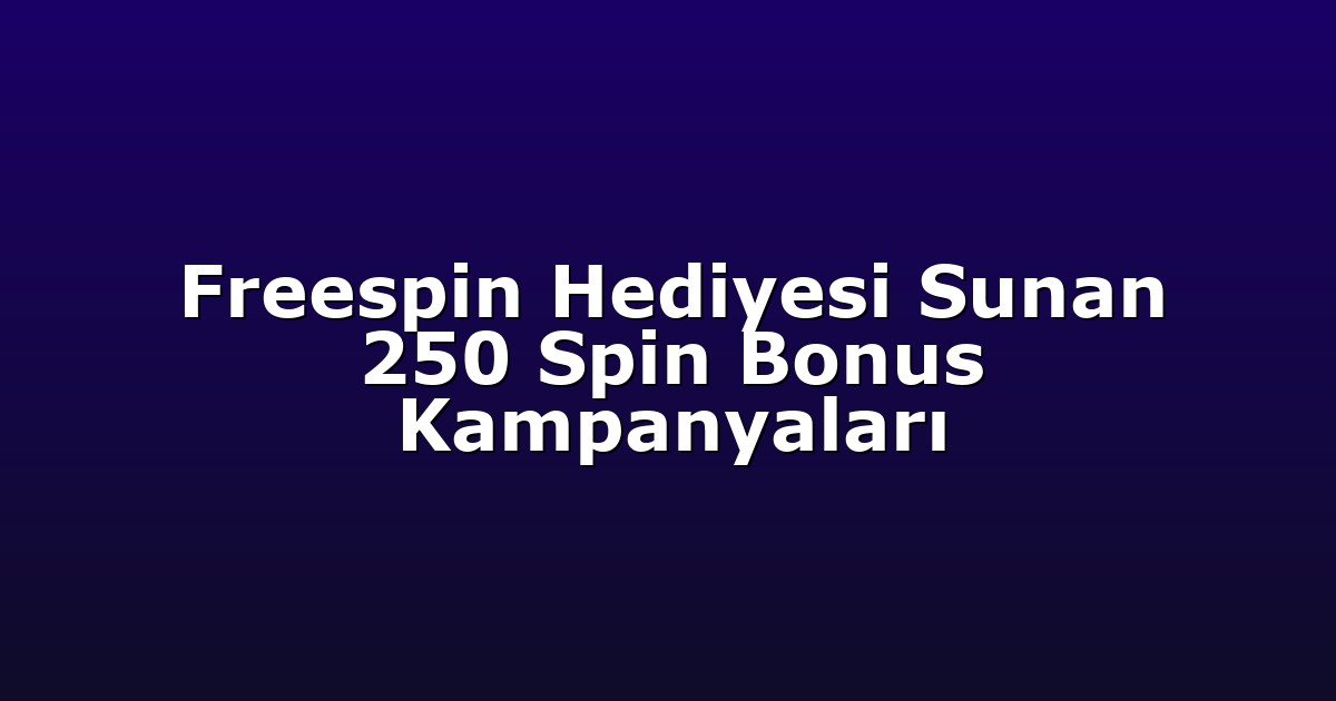 Freespin Hediyesi Sunan 250 Spin Bonus Kampanyaları