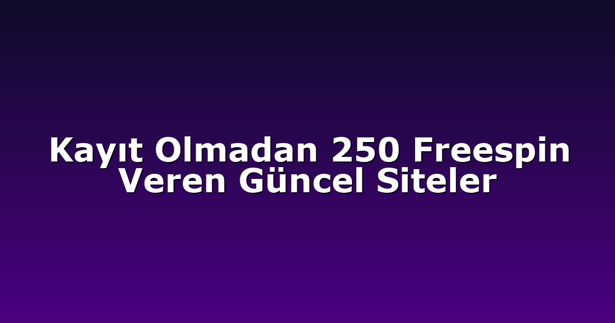 Kayıt Olmadan 250 Freespin Veren Güncel Siteler