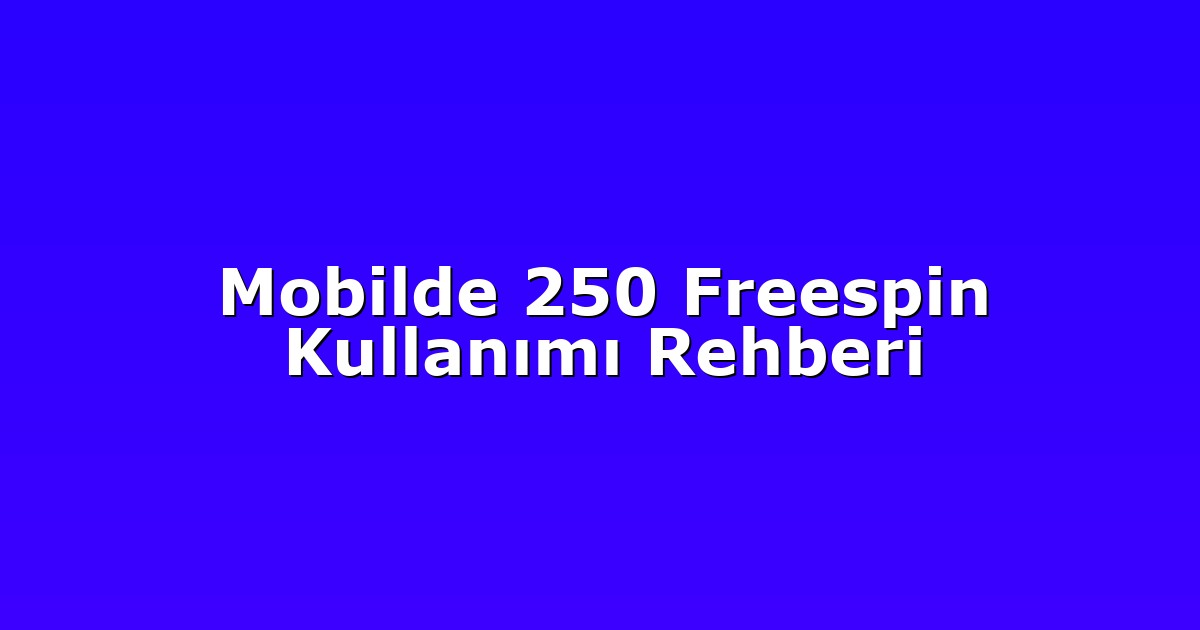 Mobilde 250 Freespin Kullanımı Rehberi