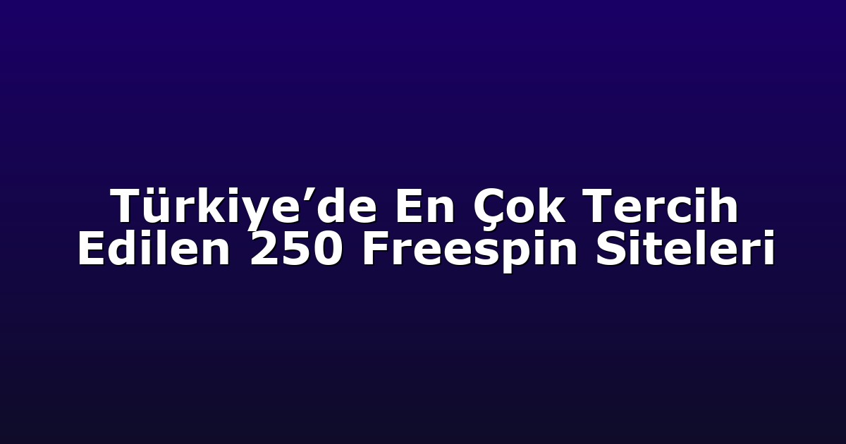 Türkiye’de En Çok Tercih Edilen 250 Freespin Siteleri