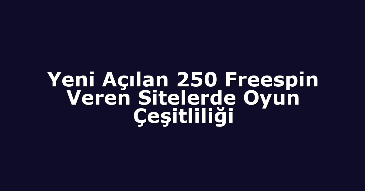 Yeni Açılan 250 Freespin Veren Sitelerde Oyun Çeşitliliği
