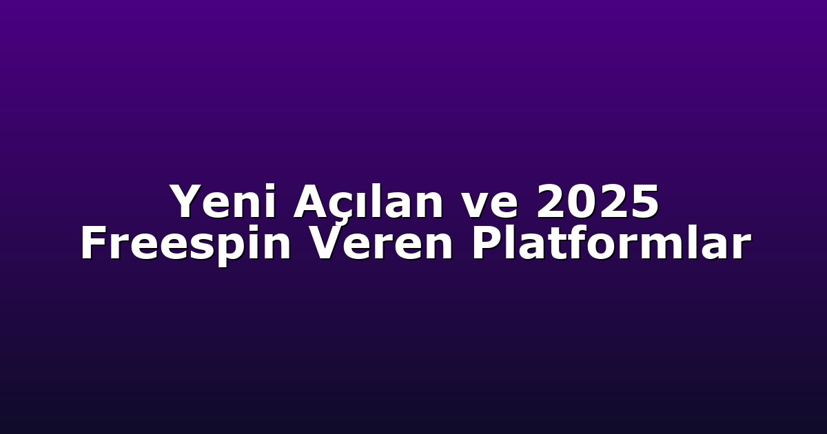 Yeni Açılan ve 2025 Freespin Veren Platformlar