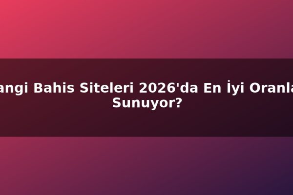 Hangi Bahis Siteleri 2026’da En İyi Oranları Sunuyor?